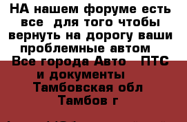 НА нашем форуме есть все, для того чтобы вернуть на дорогу ваши проблемные автом - Все города Авто » ПТС и документы   . Тамбовская обл.,Тамбов г.